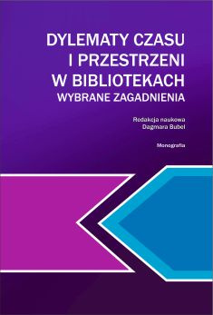 DYLEMATY CZASU I PRZESTRZENI W BIBLIOTEKACH. WYBRANE ZAGADNIENIA Dagmara Bubel